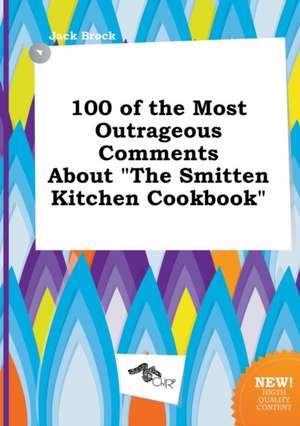 100 of the Most Outrageous Comments about the Smitten Kitchen Cookbook de Jack Brock