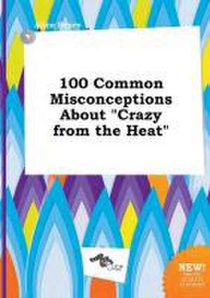 100 Common Misconceptions about Crazy from the Heat de Alice Scory