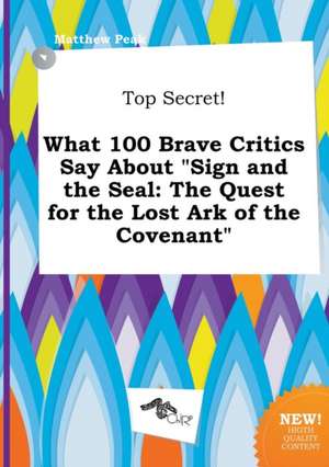 Top Secret! What 100 Brave Critics Say about Sign and the Seal: The Quest for the Lost Ark of the Covenant de Matthew Peak