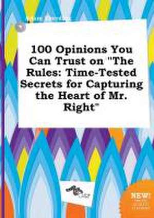 100 Opinions You Can Trust on the Rules: Time-Tested Secrets for Capturing the Heart of Mr. Right de Adam Eberding