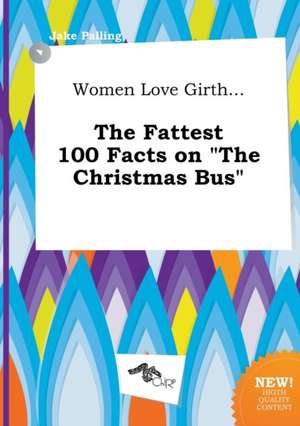 Women Love Girth... the Fattest 100 Facts on the Christmas Bus de Jake Palling