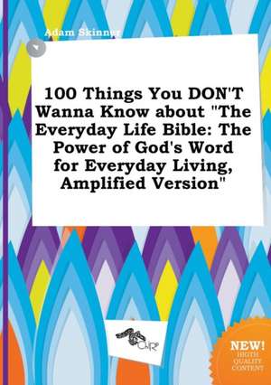 100 Things You Don't Wanna Know about the Everyday Life Bible: The Power of God's Word for Everyday Living, Amplified Version de Adam Skinner