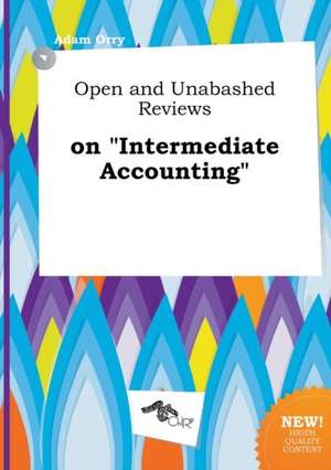 Open and Unabashed Reviews on Intermediate Accounting de Adam Orry