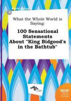 What the Whole World Is Saying: 100 Sensational Statements about King Bidgood's in the Bathtub de David Arling