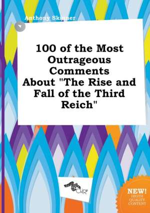 100 of the Most Outrageous Comments about the Rise and Fall of the Third Reich de Anthony Skinner