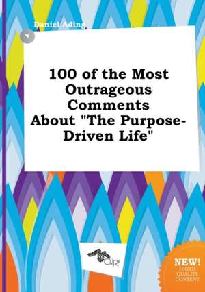 100 of the Most Outrageous Comments about the Purpose-Driven Life de Daniel Ading