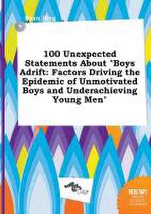 100 Unexpected Statements about Boys Adrift: Factors Driving the Epidemic of Unmotivated Boys and Underachieving Young Men de Ryan Ifing