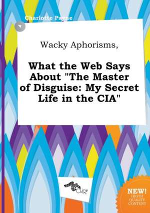 Wacky Aphorisms, What the Web Says about the Master of Disguise: My Secret Life in the CIA de Charlotte Payne