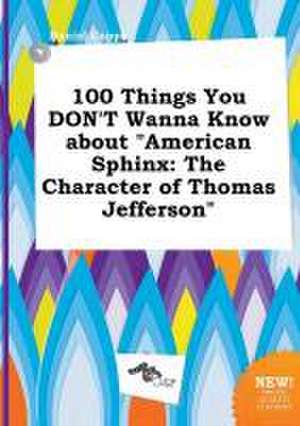 100 Things You Don't Wanna Know about American Sphinx: The Character of Thomas Jefferson de Daniel Capps