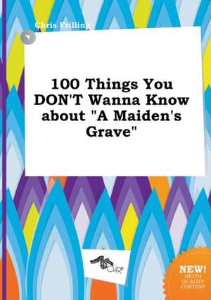 100 Things You Don't Wanna Know about a Maiden's Grave de Chris Frilling