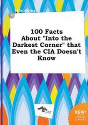 100 Facts about Into the Darkest Corner That Even the CIA Doesn't Know de John Arring