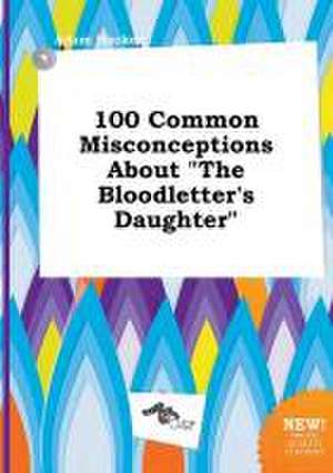 100 Common Misconceptions about the Bloodletter's Daughter de Adam Hacker