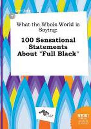 What the Whole World Is Saying: 100 Sensational Statements about Full Black de Leo Orry