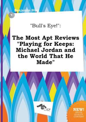 Bull's Eye!: The Most Apt Reviews Playing for Keeps: Michael Jordan and the World That He Made de Benjamin Bing