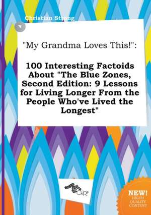 My Grandma Loves This!: 100 Interesting Factoids about the Blue Zones, Second Edition: 9 Lessons for Living Longer from the People Who've LIV de Christian Strong