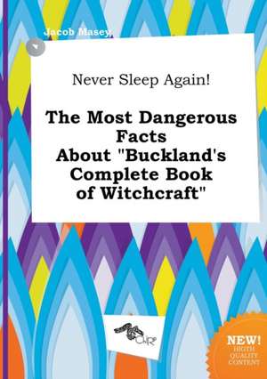 Never Sleep Again! the Most Dangerous Facts about Buckland's Complete Book of Witchcraft de Jacob Masey