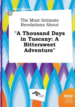 The Most Intimate Revelations about a Thousand Days in Tuscany: A Bittersweet Adventure de Alice Kimber