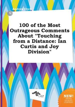 100 of the Most Outrageous Comments about Touching from a Distance: Ian Curtis and Joy Division de Andrew Orek