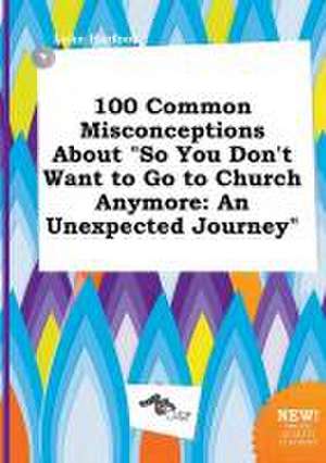 100 Common Misconceptions about So You Don't Want to Go to Church Anymore: An Unexpected Journey de Luke Harfoot