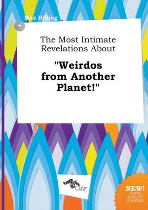 The Most Intimate Revelations about Weirdos from Another Planet! de Max Dilling