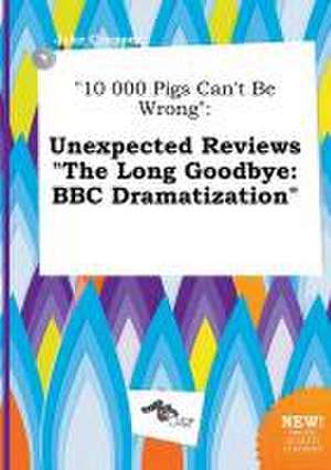 10 000 Pigs Can't Be Wrong: Unexpected Reviews the Long Goodbye: BBC Dramatization de Jake Cropper