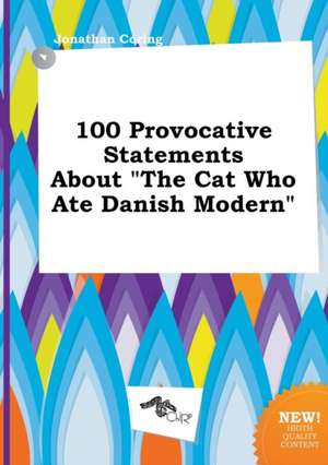 100 Provocative Statements about the Cat Who Ate Danish Modern de Jonathan Coring