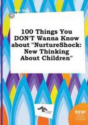 100 Things You Don't Wanna Know about Nurtureshock: New Thinking about Children de Leo Orry