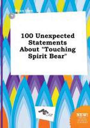 100 Unexpected Statements about Touching Spirit Bear de Ryan Orry