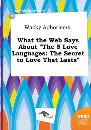 Wacky Aphorisms, What the Web Says about the 5 Love Languages: The Secret to Love That Lasts de Sophia Hearding