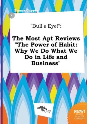 Bull's Eye!: The Most Apt Reviews the Power of Habit: Why We Do What We Do in Life and Business de Emma Capper