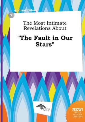 The Most Intimate Revelations about the Fault in Our Stars de Andrew Silver