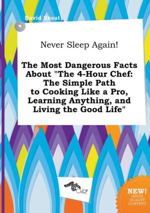 Never Sleep Again! the Most Dangerous Facts about the 4-Hour Chef: The Simple Path to Cooking Like a Pro, Learning Anything, and Living the Good Life de David Skeat