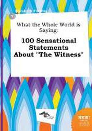 What the Whole World Is Saying: 100 Sensational Statements about the Witness de Elizabeth Finning