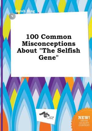 100 Common Misconceptions about the Selfish Gene de Sarah Bing