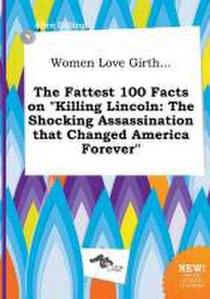 Women Love Girth... the Fattest 100 Facts on Killing Lincoln: The Shocking Assassination That Changed America Forever de Alice Dilling