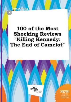 100 of the Most Shocking Reviews Killing Kennedy: The End of Camelot de James Ging