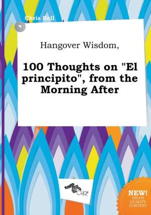 Hangover Wisdom, 100 Thoughts on El Principito, from the Morning After de Chris Rell