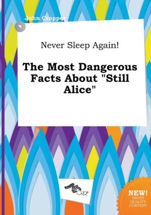 Never Sleep Again! the Most Dangerous Facts about Still Alice de John Cropper