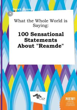 What the Whole World Is Saying: 100 Sensational Statements about Reamde de Sarah Strong