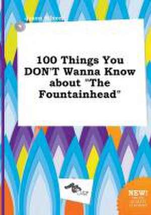 100 Things You Don't Wanna Know about the Fountainhead de Jason Silver