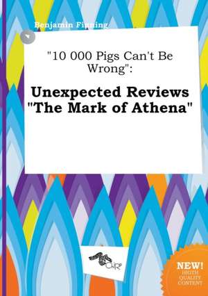 10 000 Pigs Can't Be Wrong: Unexpected Reviews the Mark of Athena de Benjamin Finning