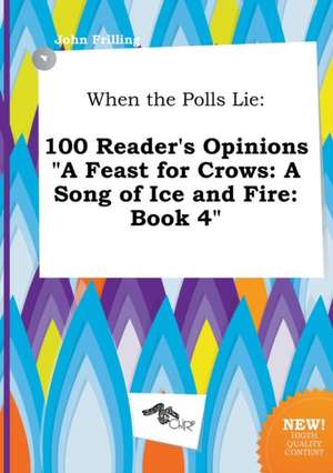 When the Polls Lie: 100 Reader's Opinions a Feast for Crows: A Song of Ice and Fire: Book 4 de John Frilling