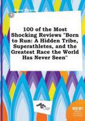 100 of the Most Shocking Reviews Born to Run: A Hidden Tribe, Superathletes, and the Greatest Race the World Has Never Seen de Owen Finning