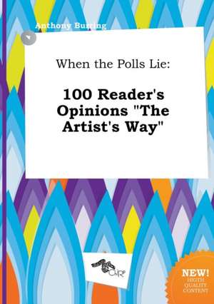 When the Polls Lie: 100 Reader's Opinions the Artist's Way de Anthony Burring