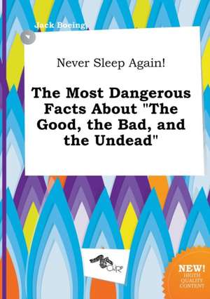 Never Sleep Again! the Most Dangerous Facts about the Good, the Bad, and the Undead de Jack Boeing