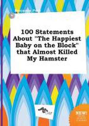 100 Statements about the Happiest Baby on the Block That Almost Killed My Hamster de Benjamin Peak