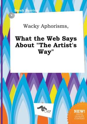 Wacky Aphorisms, What the Web Says about the Artist's Way de Sarah Burring