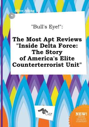 Bull's Eye!: The Most Apt Reviews Inside Delta Force: The Story of America's Elite Counterterrorist Unit de Alice Ading