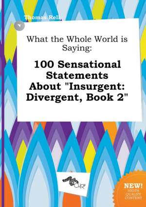 What the Whole World Is Saying: 100 Sensational Statements about Insurgent: Divergent, Book 2 de Thomas Rell