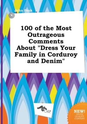 100 of the Most Outrageous Comments about Dress Your Family in Corduroy and Denim de John Peak